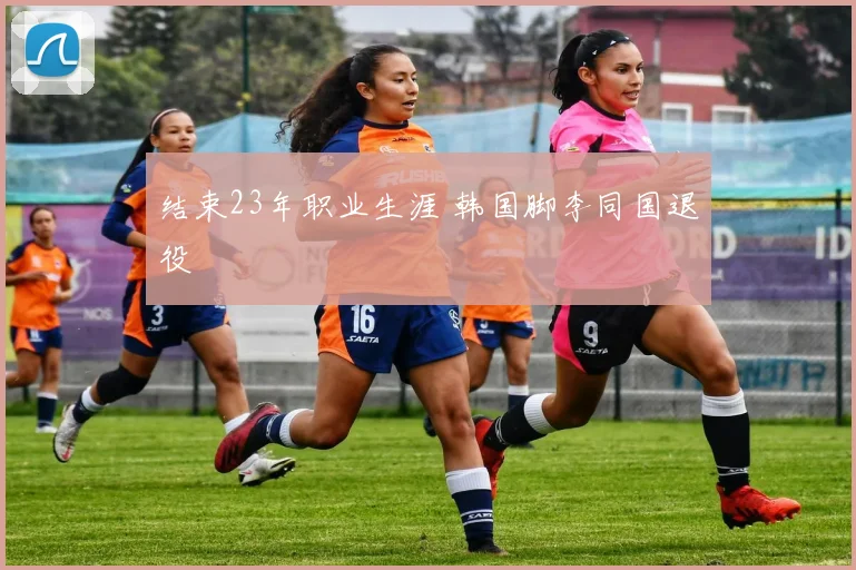 结束23年职业生涯 韩国脚李同国退役