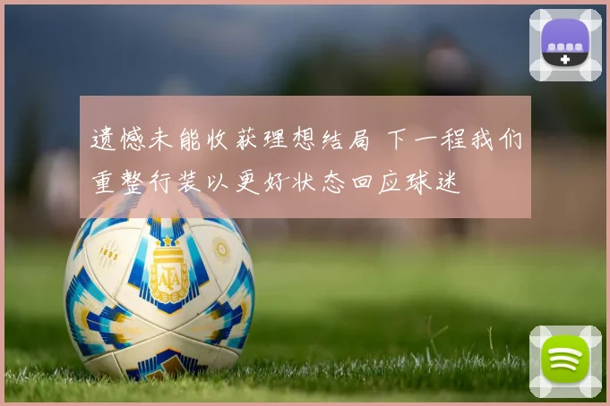 遗憾未能收获理想结局 下一程我们重整行装以更好状态回应球迷