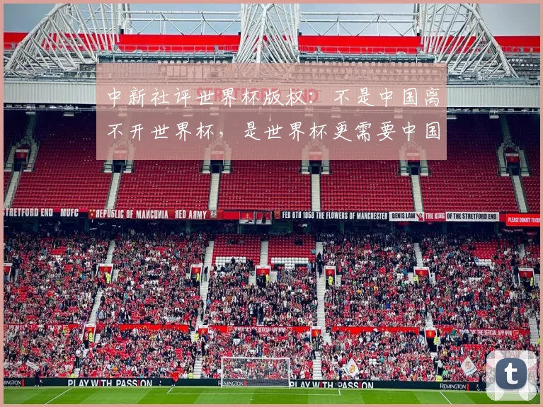 中新社评世界杯版权：不是中国离不开世界杯，是世界杯更需要中国
