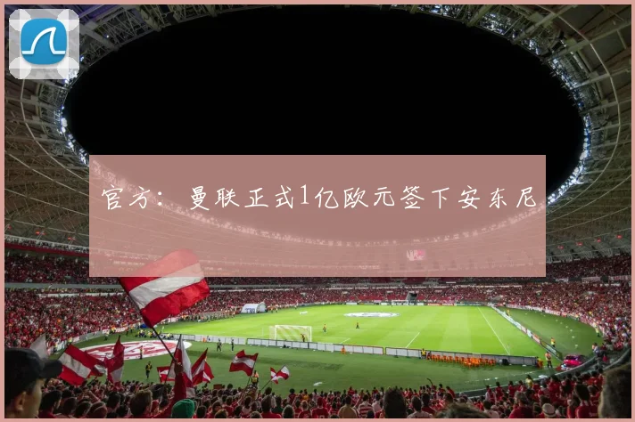 官方：曼联正式1亿欧元签下安东尼