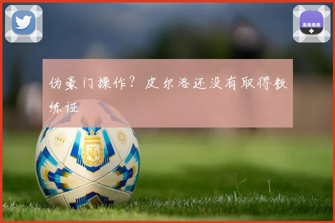 伪豪门操作？皮尔洛还没有取得教练证