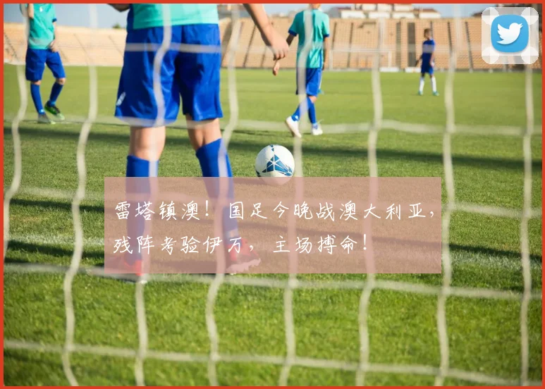 雷塔镇澳！国足今晚战澳大利亚，残阵考验伊万，主场搏命！