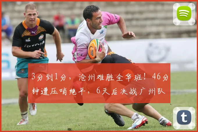 3分到1分，沧州难胜全华班！46分钟遭压哨绝平，6天后决战广州队