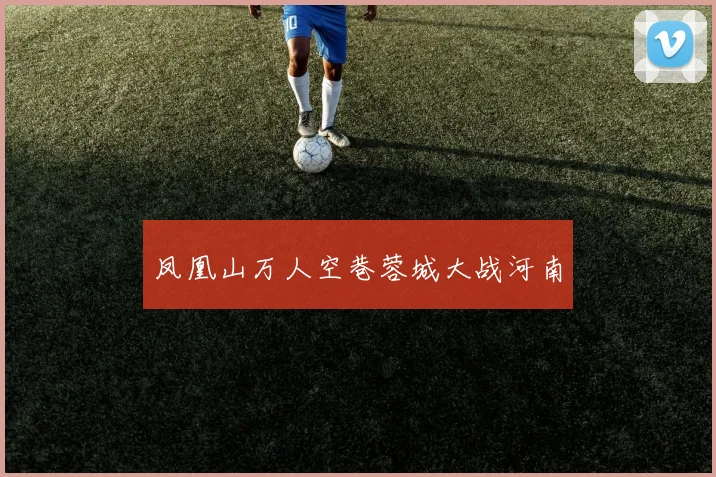 凤凰山万人空巷蓉城大战河南