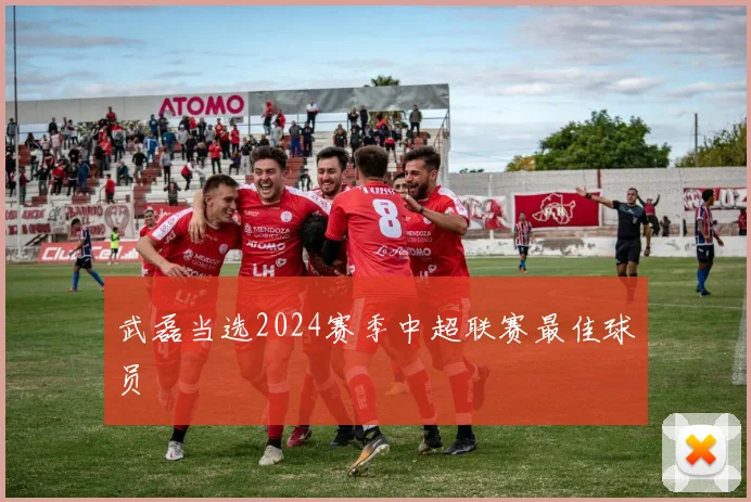 武磊当选2024赛季中超联赛最佳球员