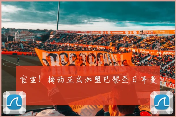官宣！梅西正式加盟巴黎圣日耳曼