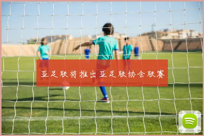 亚足联将推出亚足联协会联赛
